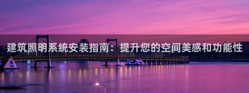 建筑照明系统安装指南：提升您的空间美感和功能性